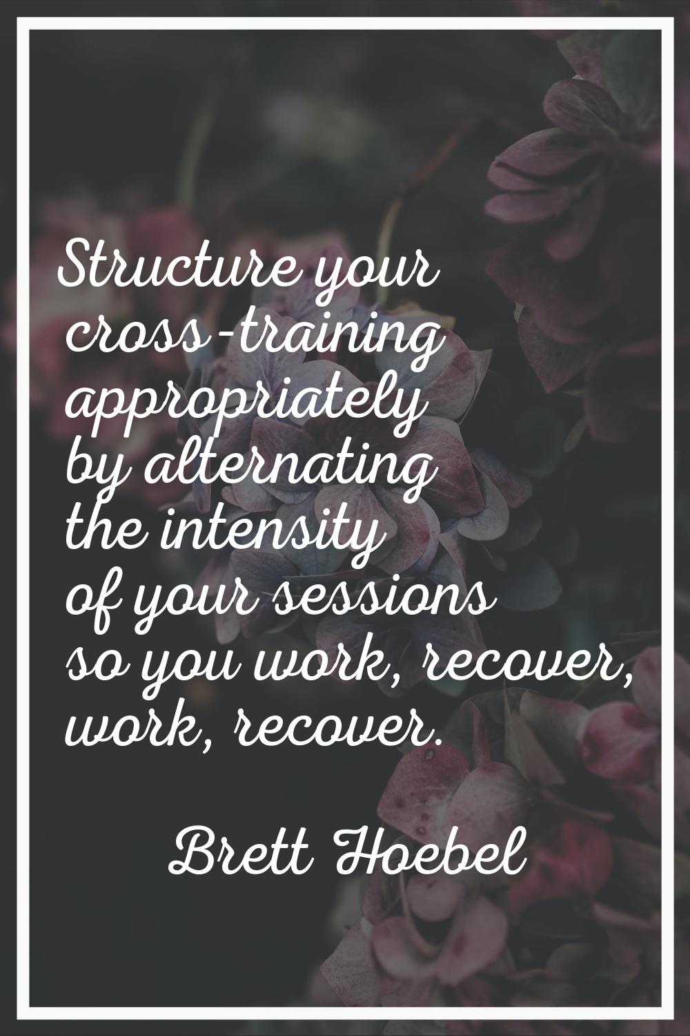 Structure your cross-training appropriately by alternating the intensity of your sessions so you wo
