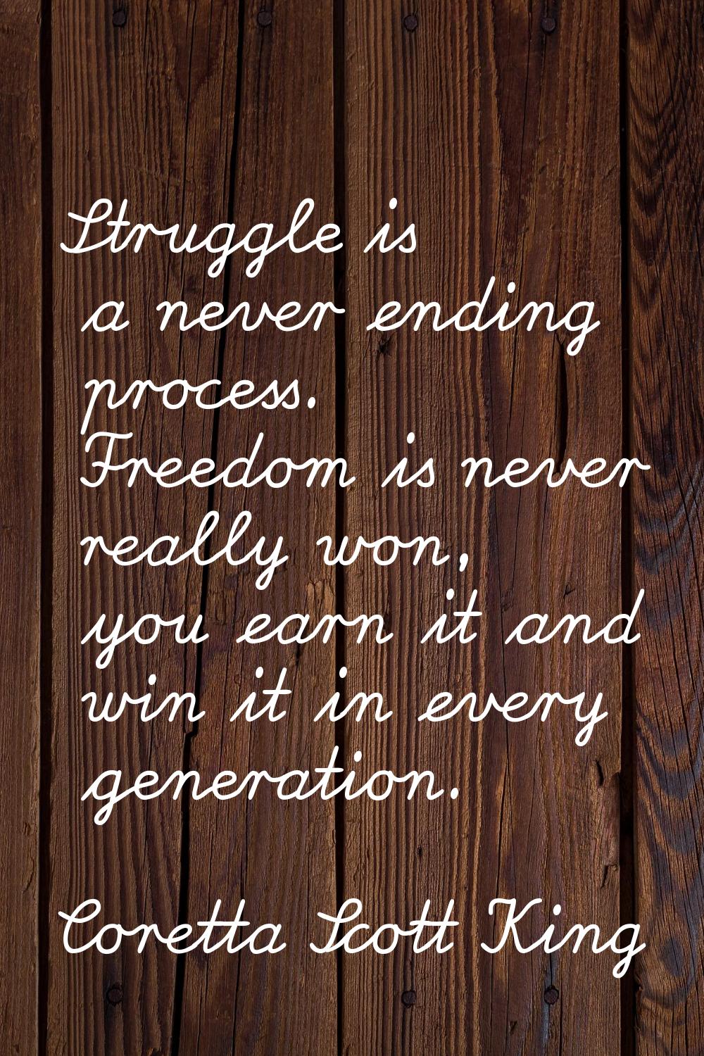 Struggle is a never ending process. Freedom is never really won, you earn it and win it in every ge