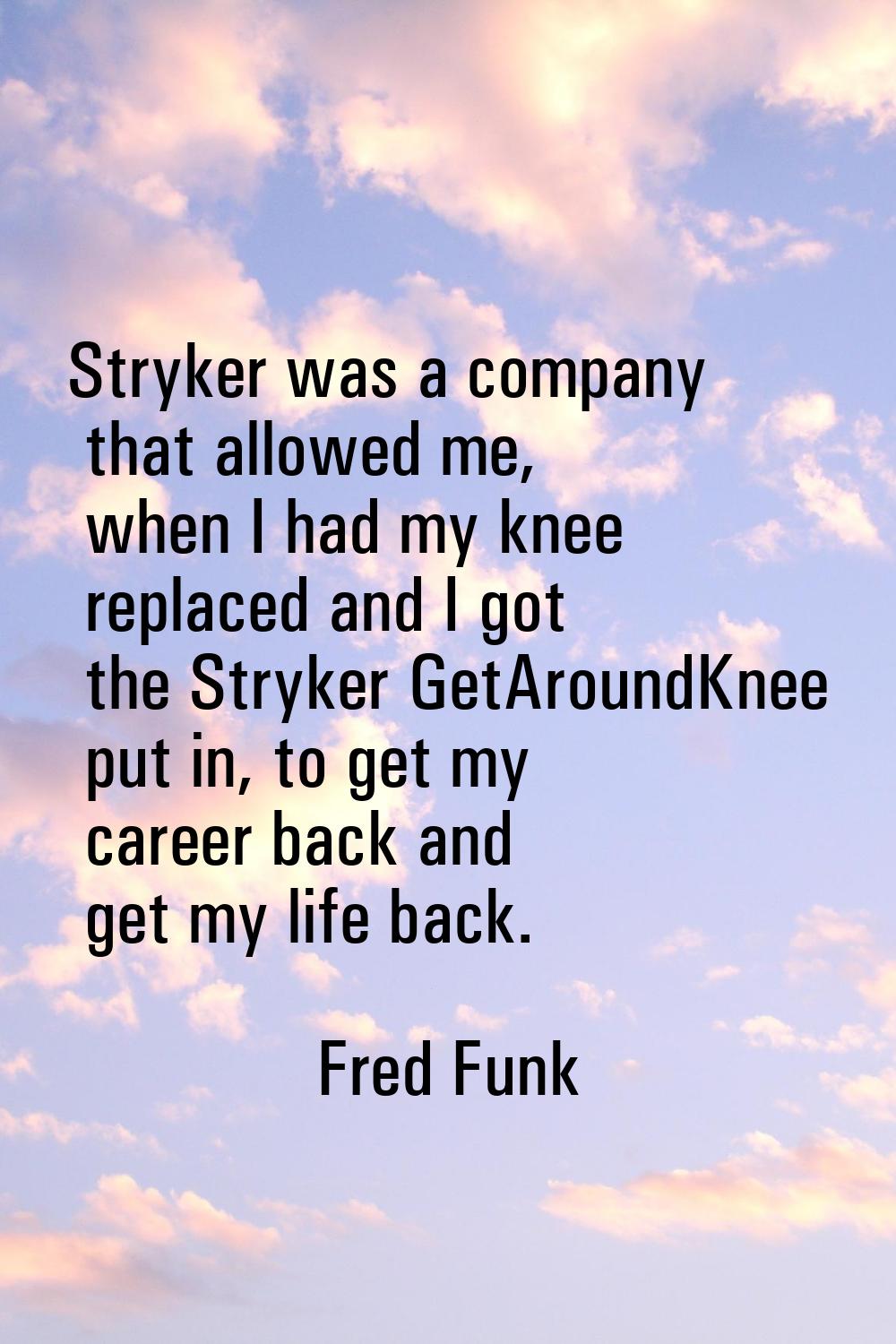 Stryker was a company that allowed me, when I had my knee replaced and I got the Stryker GetAroundK