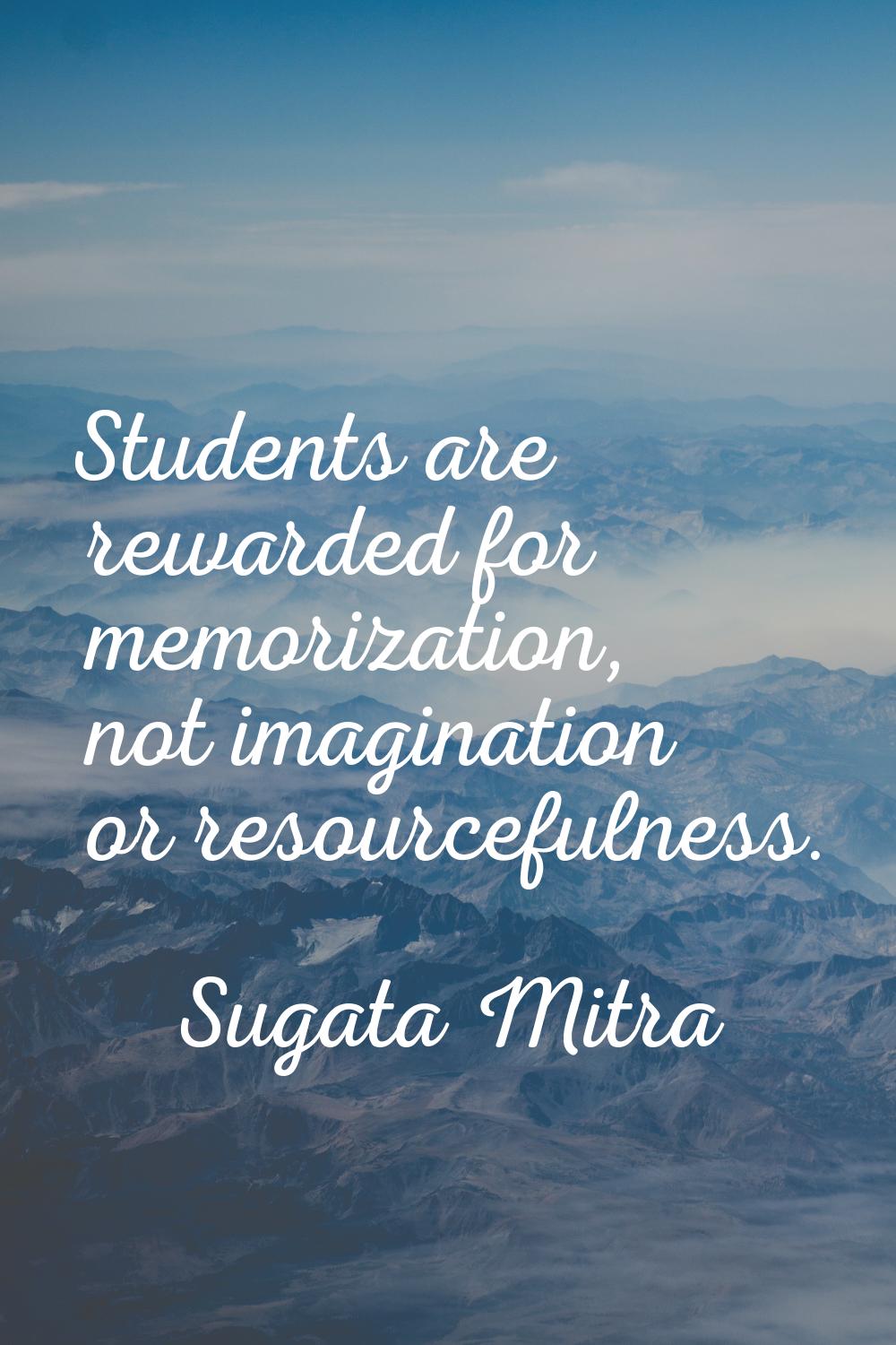 Students are rewarded for memorization, not imagination or resourcefulness.