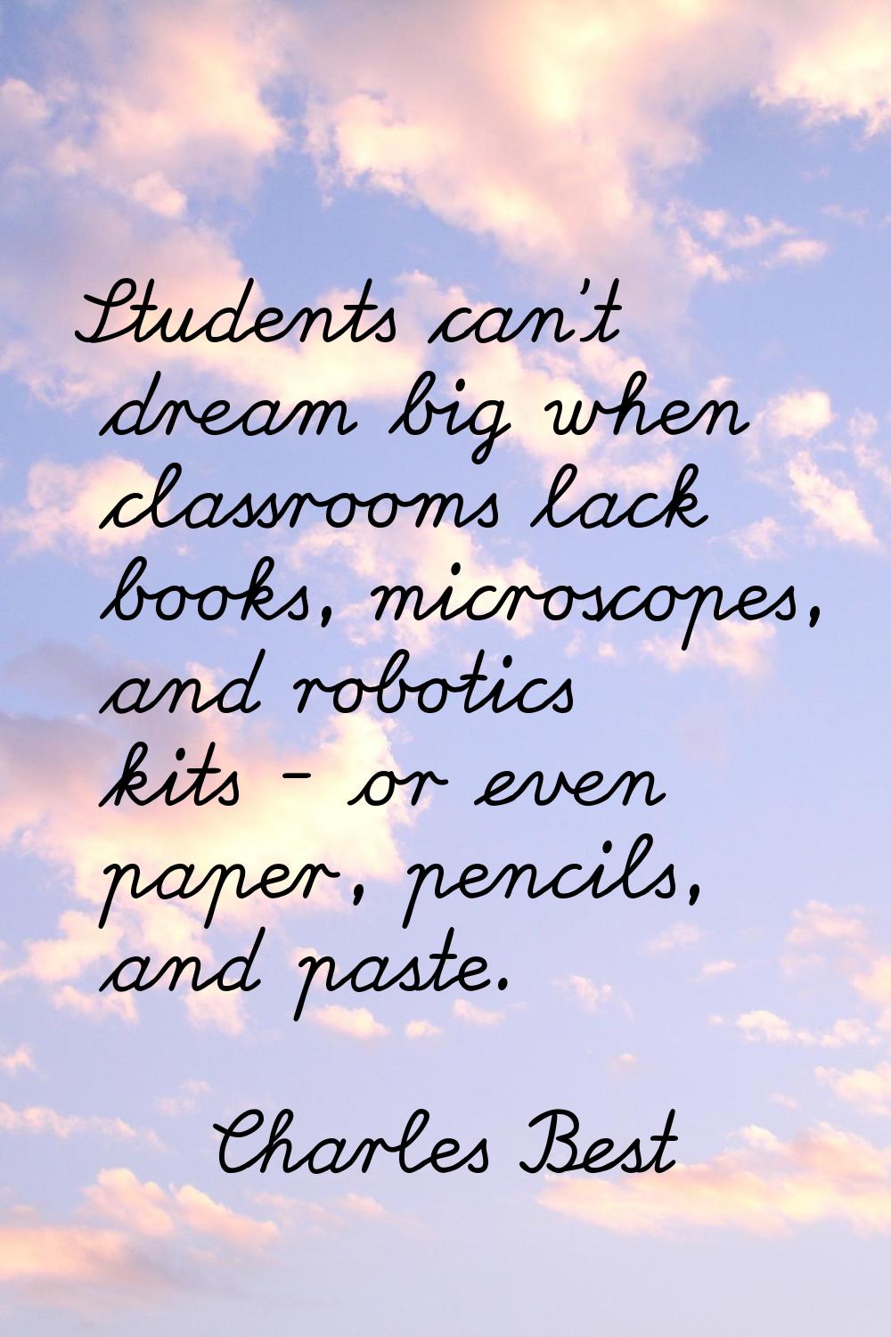 Students can't dream big when classrooms lack books, microscopes, and robotics kits - or even paper