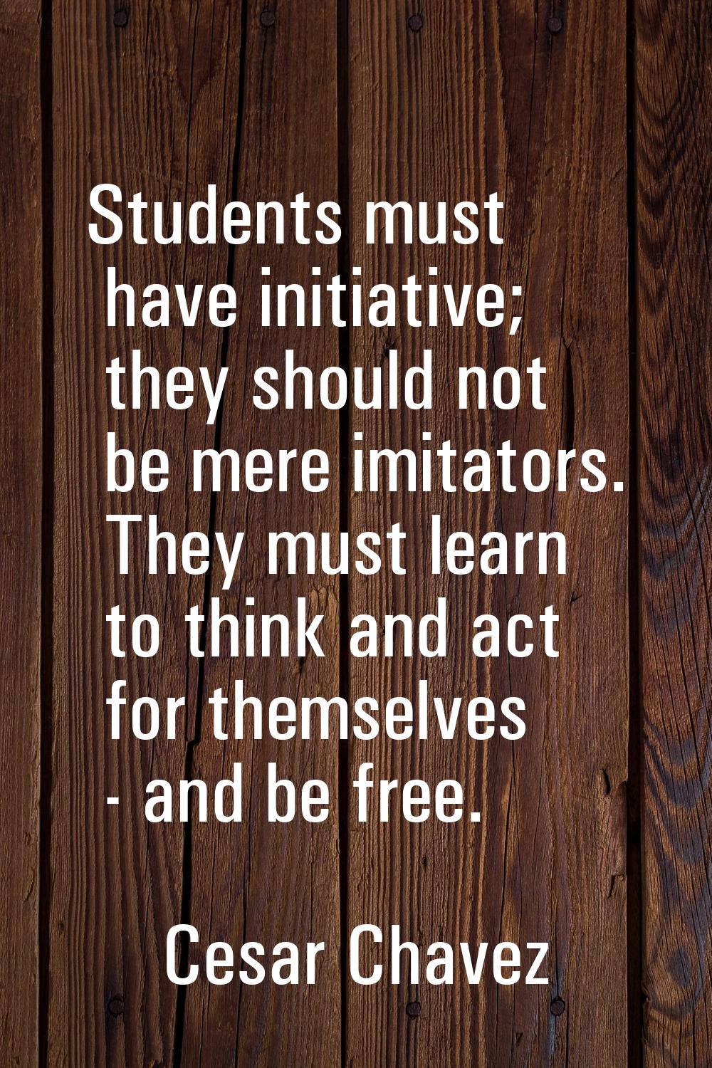Students must have initiative; they should not be mere imitators. They must learn to think and act 