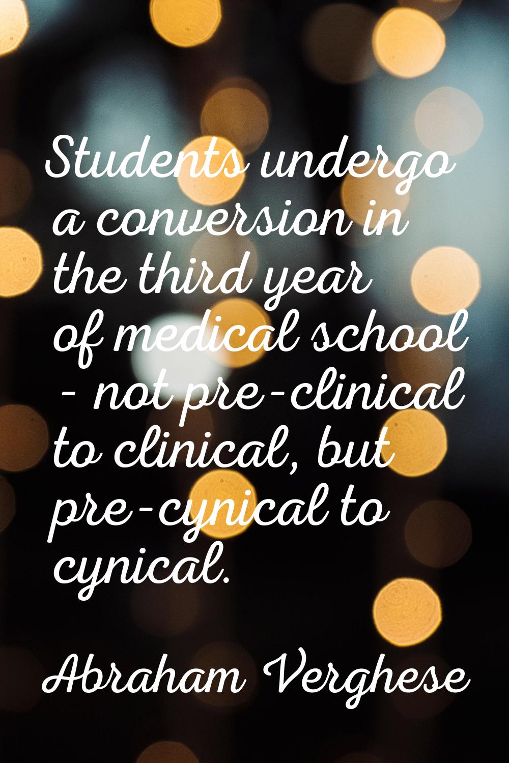 Students undergo a conversion in the third year of medical school - not pre-clinical to clinical, b