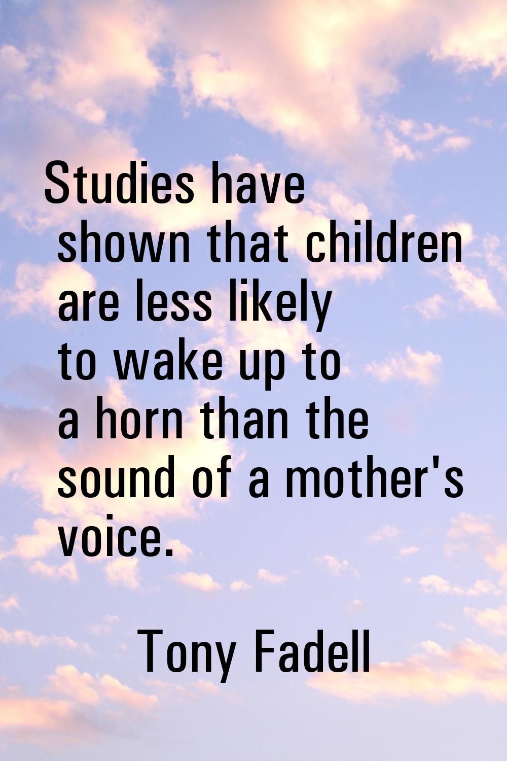 Studies have shown that children are less likely to wake up to a horn than the sound of a mother's 