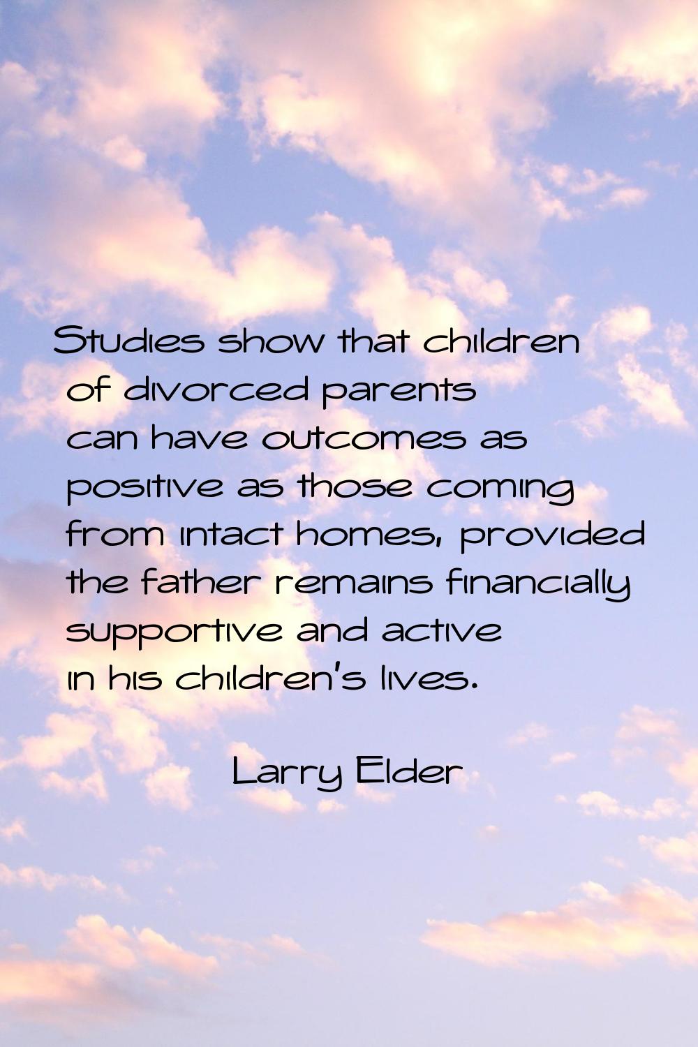 Studies show that children of divorced parents can have outcomes as positive as those coming from i
