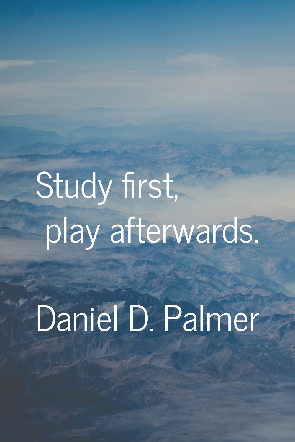 Study first, play afterwards.