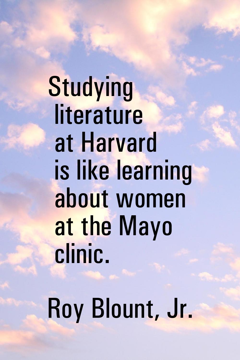 Studying literature at Harvard is like learning about women at the Mayo clinic.