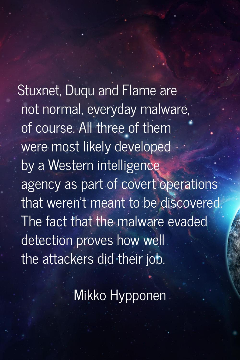 Stuxnet, Duqu and Flame are not normal, everyday malware, of course. All three of them were most li