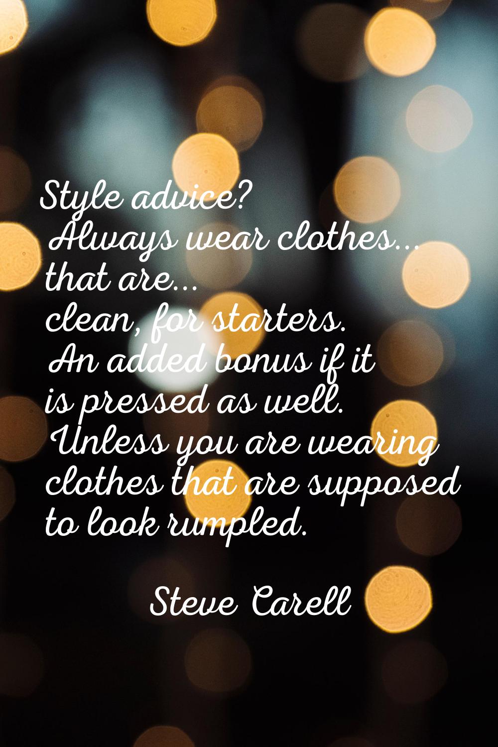 Style advice? Always wear clothes... that are... clean, for starters. An added bonus if it is press