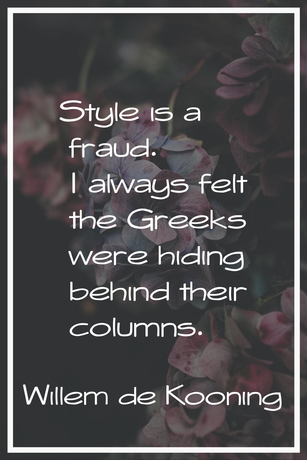 Style is a fraud. I always felt the Greeks were hiding behind their columns.