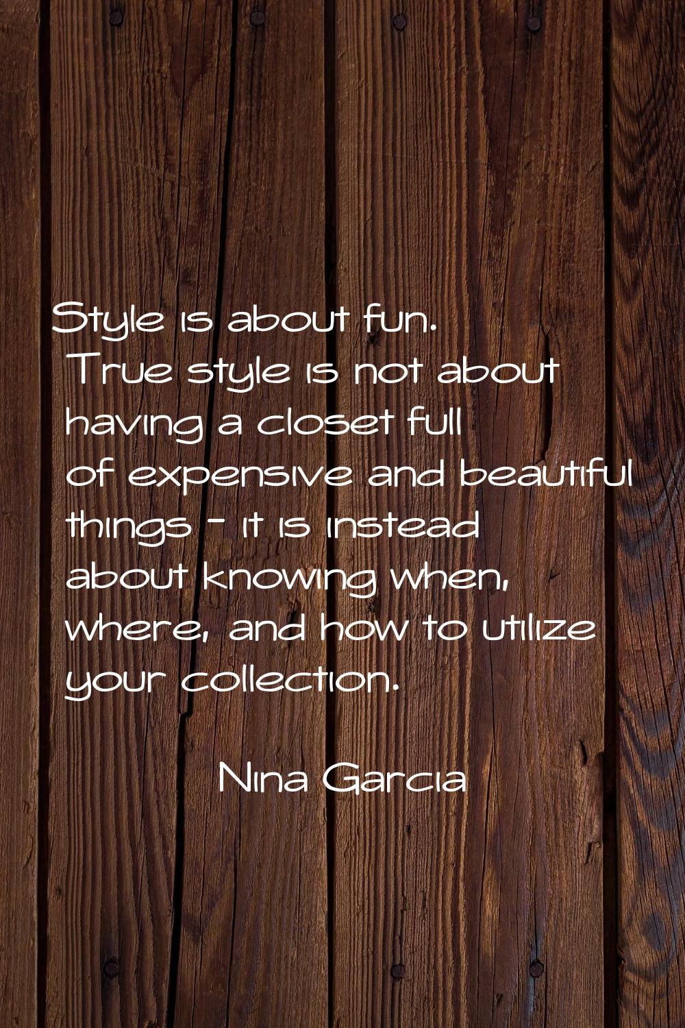 Style is about fun. True style is not about having a closet full of expensive and beautiful things 