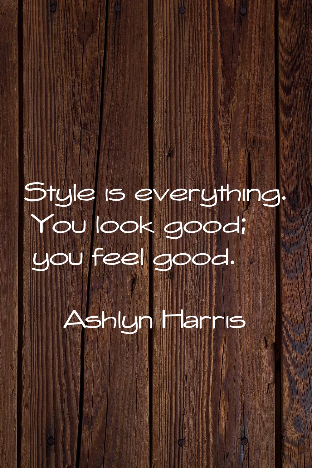 Style is everything. You look good; you feel good.
