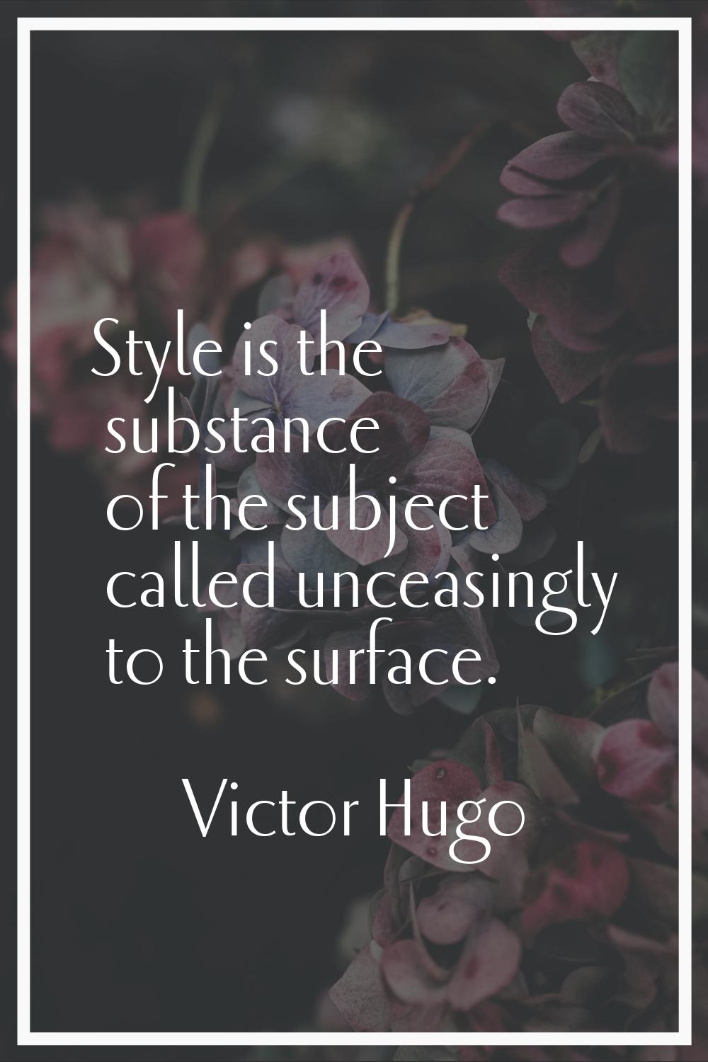 Style is the substance of the subject called unceasingly to the surface.