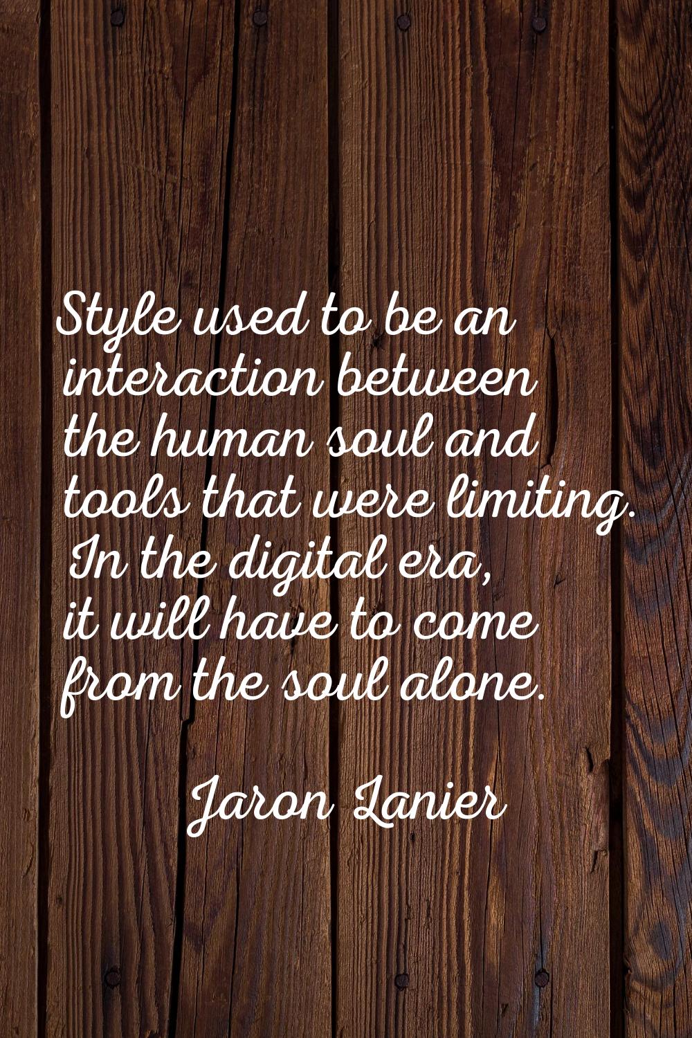 Style used to be an interaction between the human soul and tools that were limiting. In the digital
