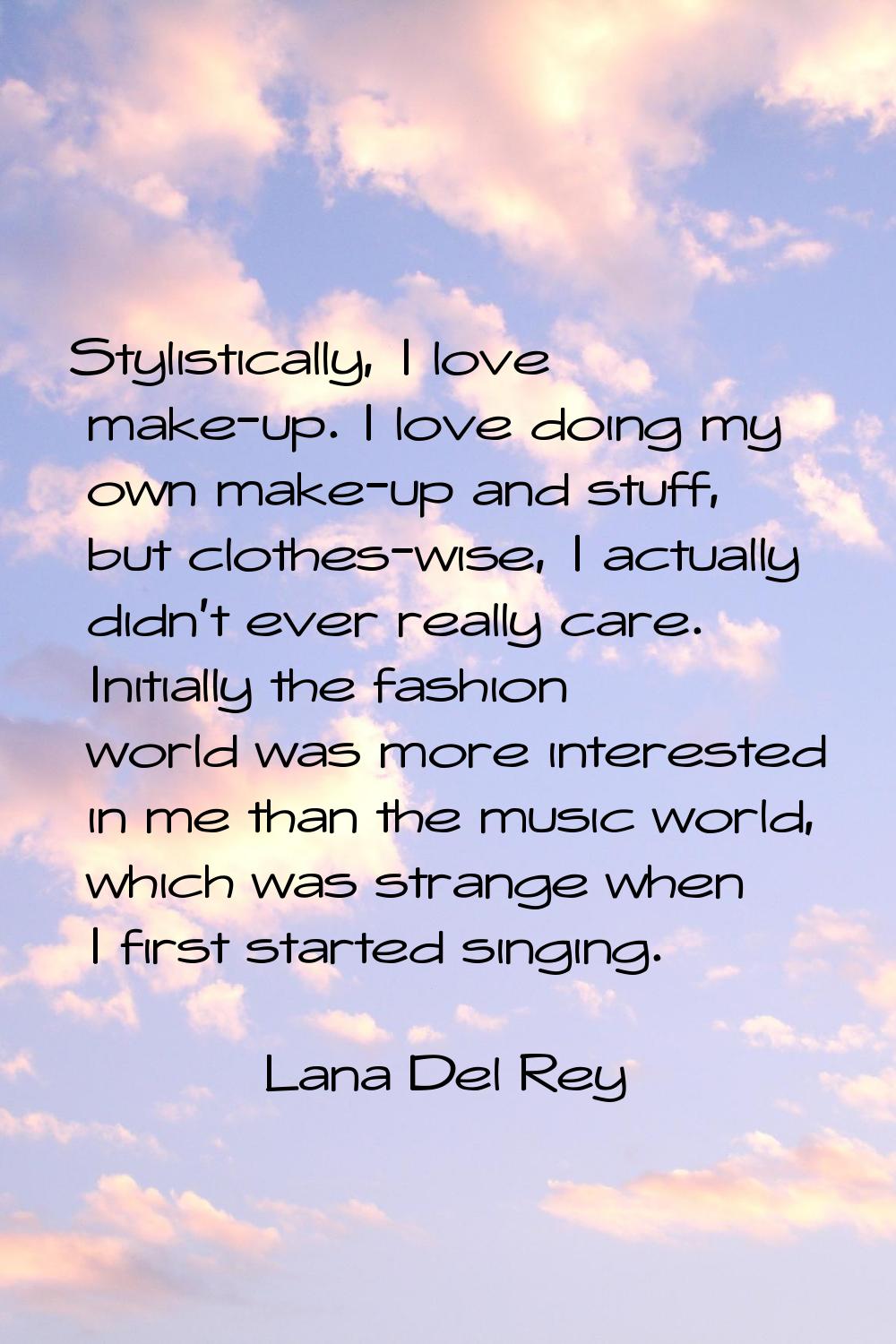 Stylistically, I love make-up. I love doing my own make-up and stuff, but clothes-wise, I actually 