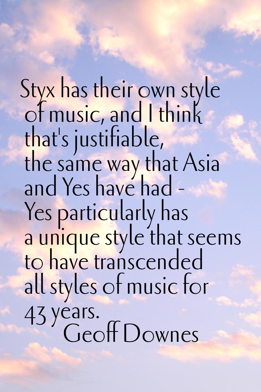 Styx has their own style of music, and I think that's justifiable, the same way that Asia and Yes h