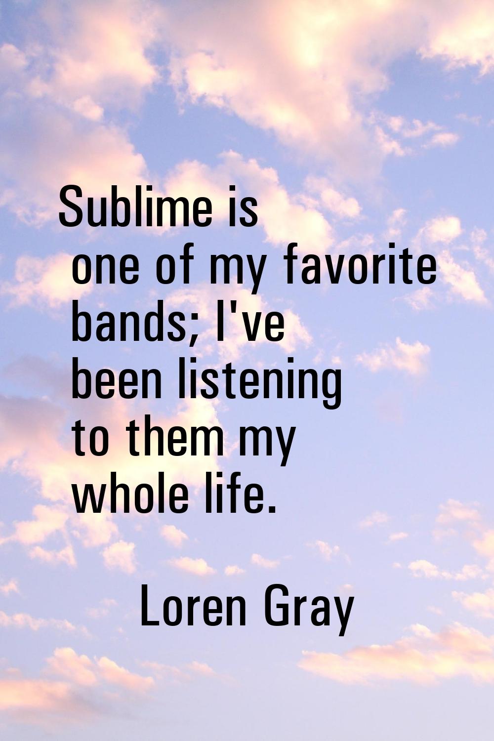 Sublime is one of my favorite bands; I've been listening to them my whole life.