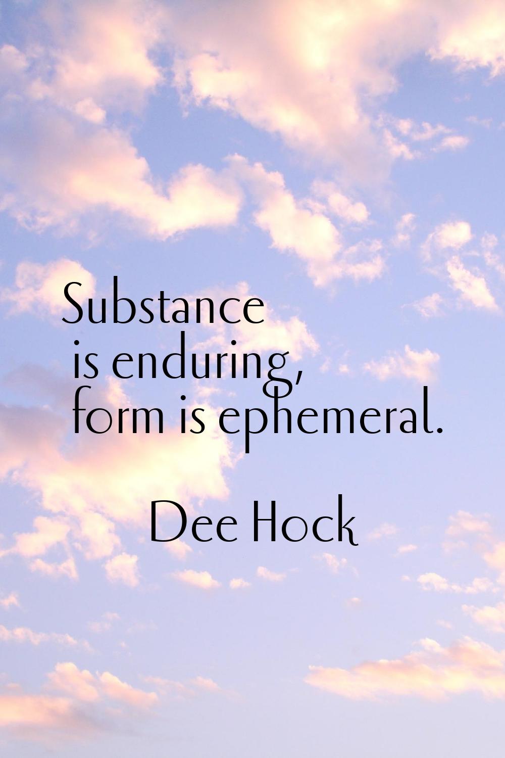 Substance is enduring, form is ephemeral.