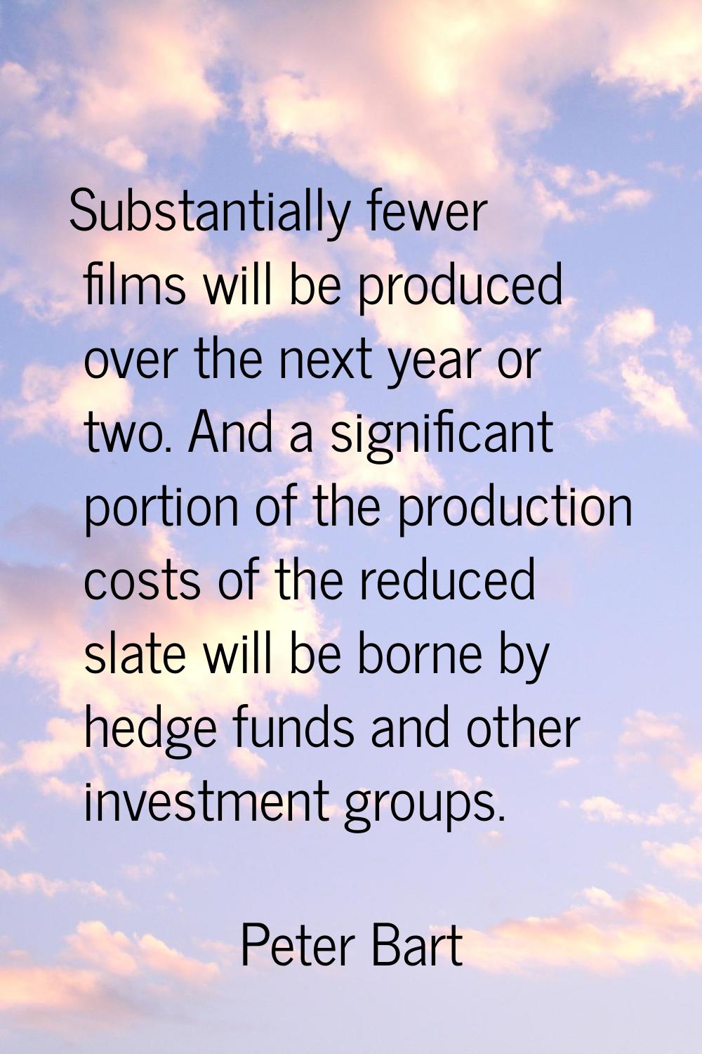 Substantially fewer films will be produced over the next year or two. And a significant portion of 