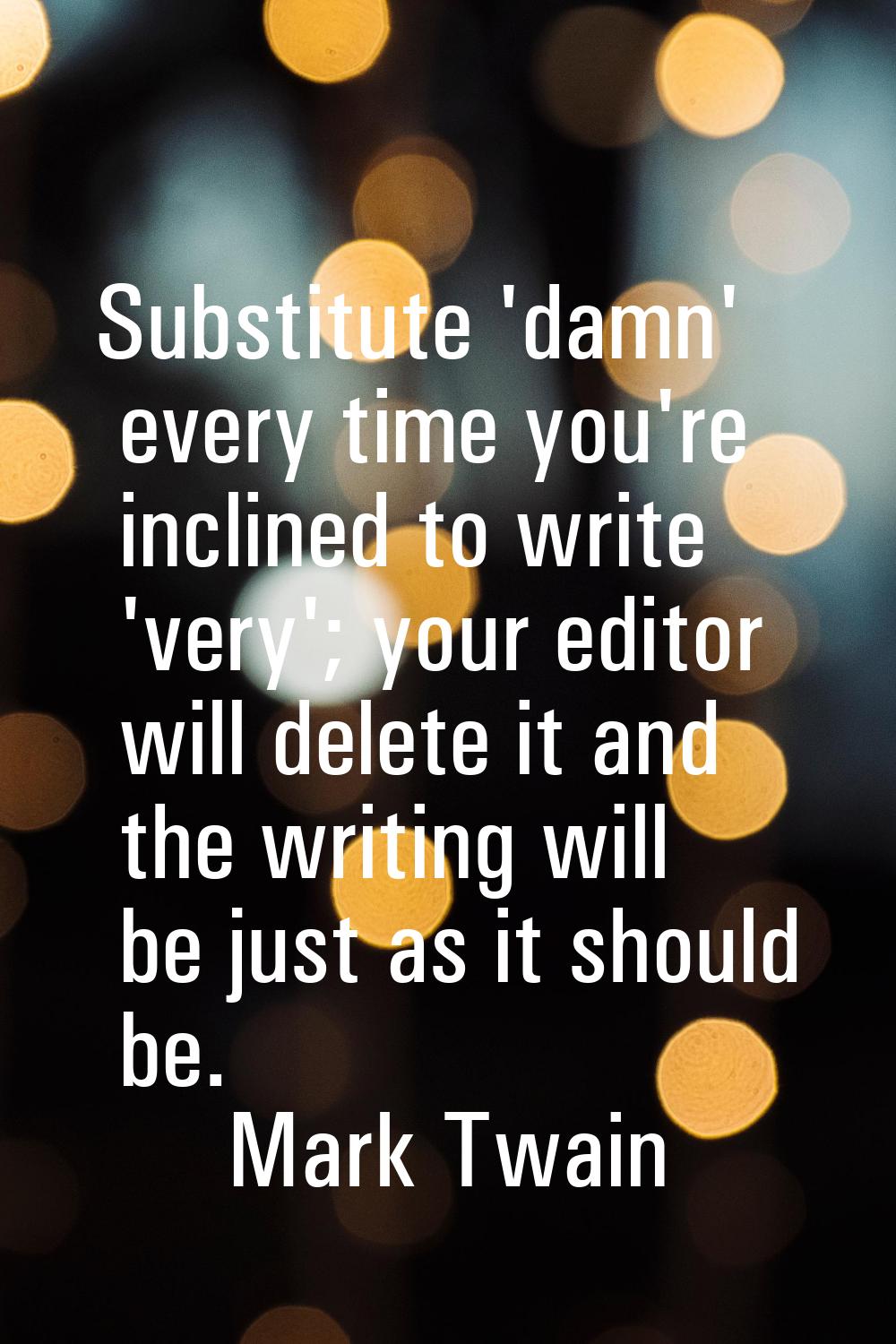Substitute 'damn' every time you're inclined to write 'very'; your editor will delete it and the wr