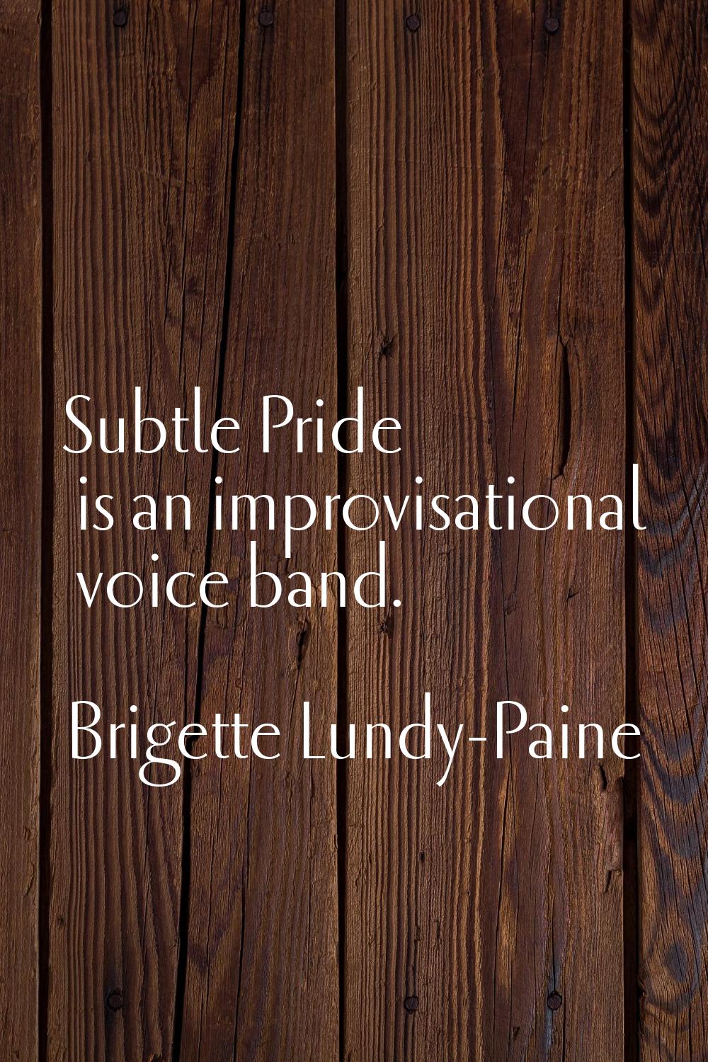 Subtle Pride is an improvisational voice band.
