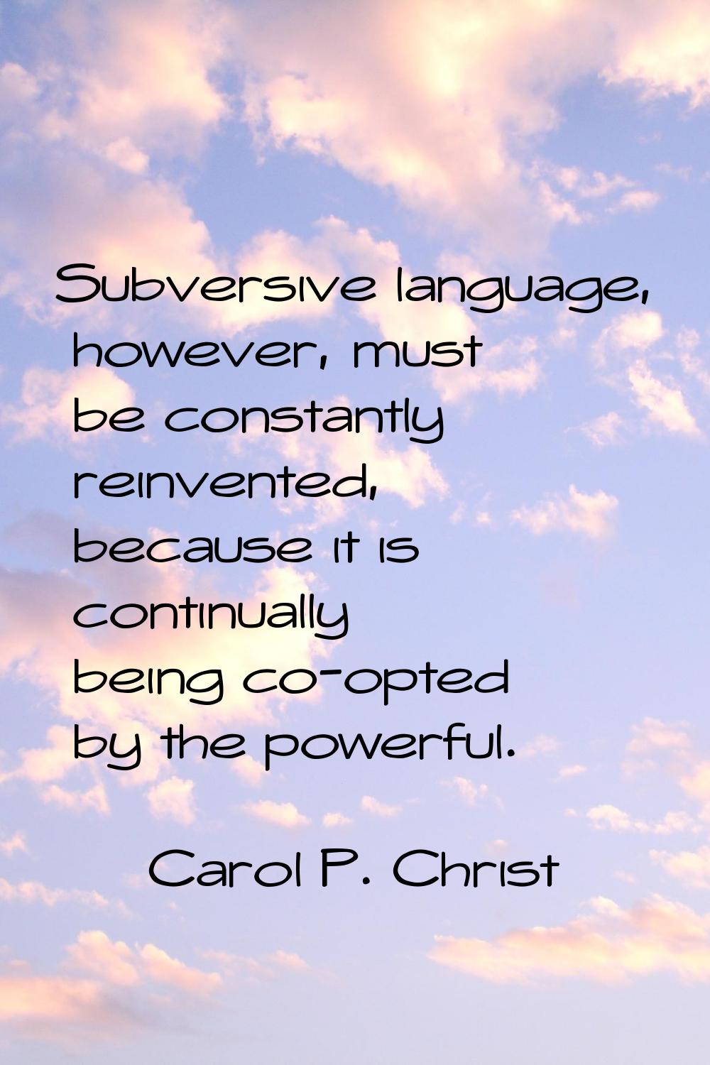 Subversive language, however, must be constantly reinvented, because it is continually being co-opt