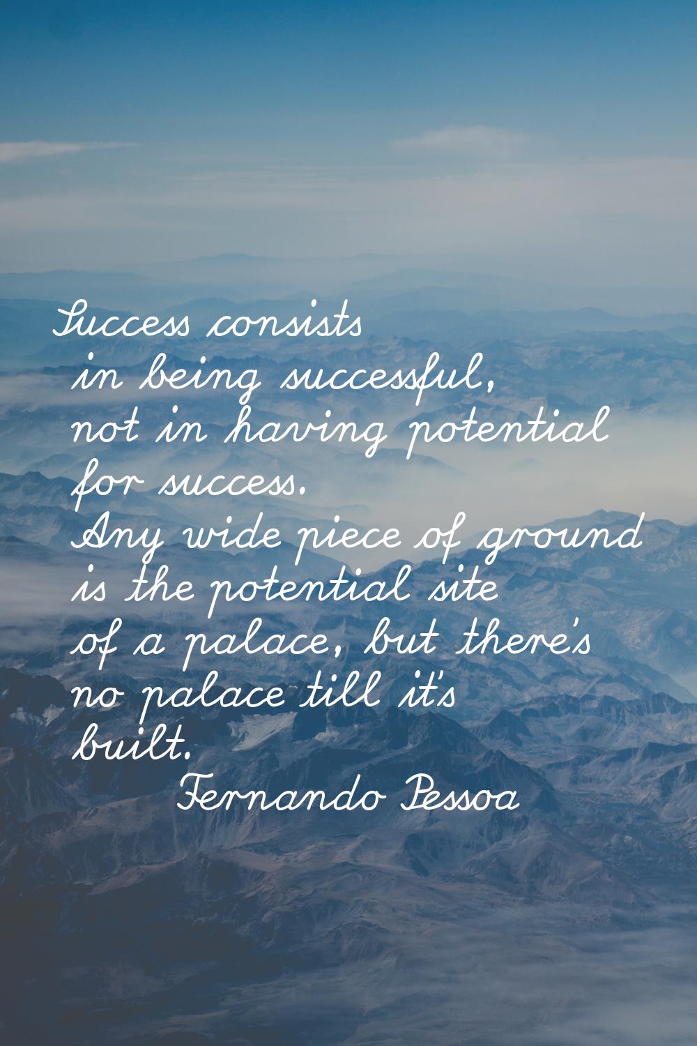 Success consists in being successful, not in having potential for success. Any wide piece of ground