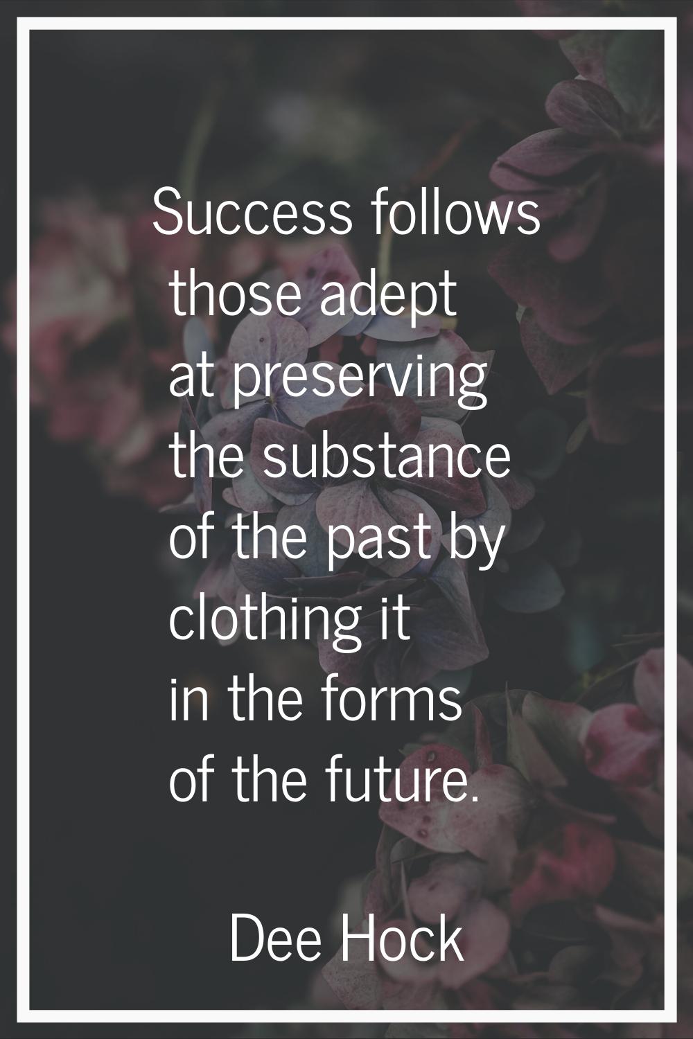 Success follows those adept at preserving the substance of the past by clothing it in the forms of 