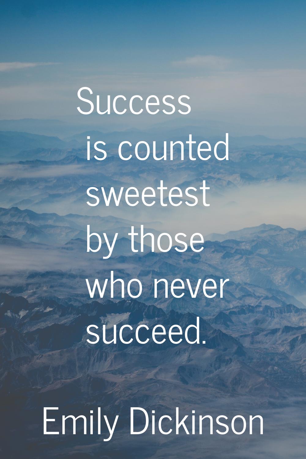 Success is counted sweetest by those who never succeed.