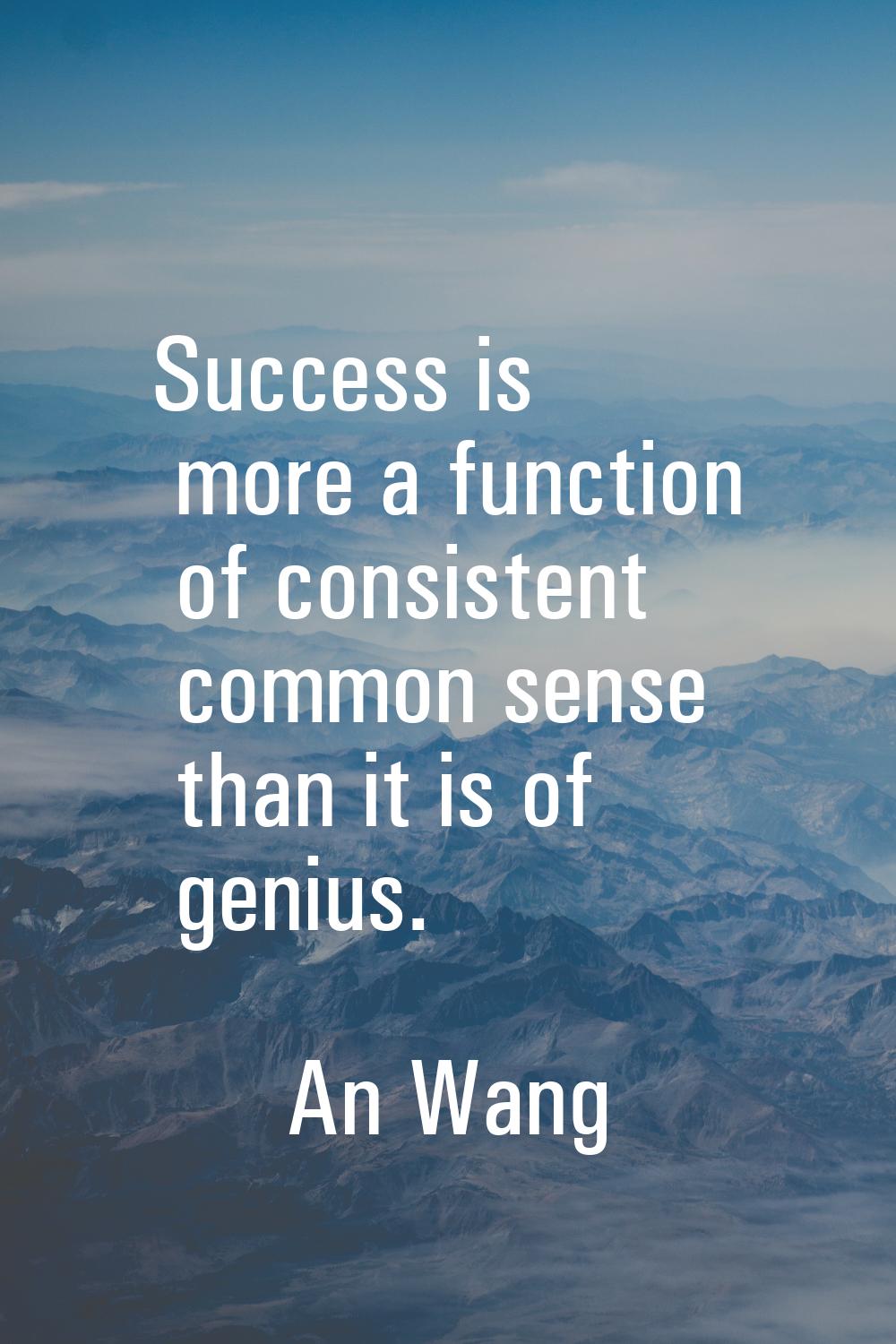 Success is more a function of consistent common sense than it is of genius.