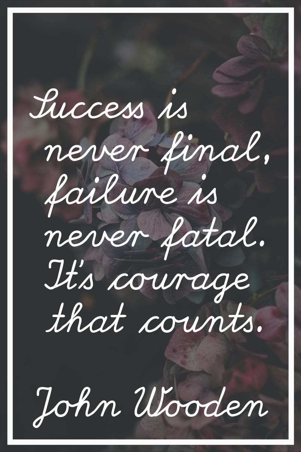 Success is never final, failure is never fatal. It's courage that counts.