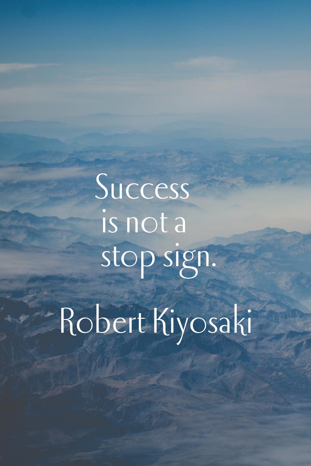 Success is not a stop sign.