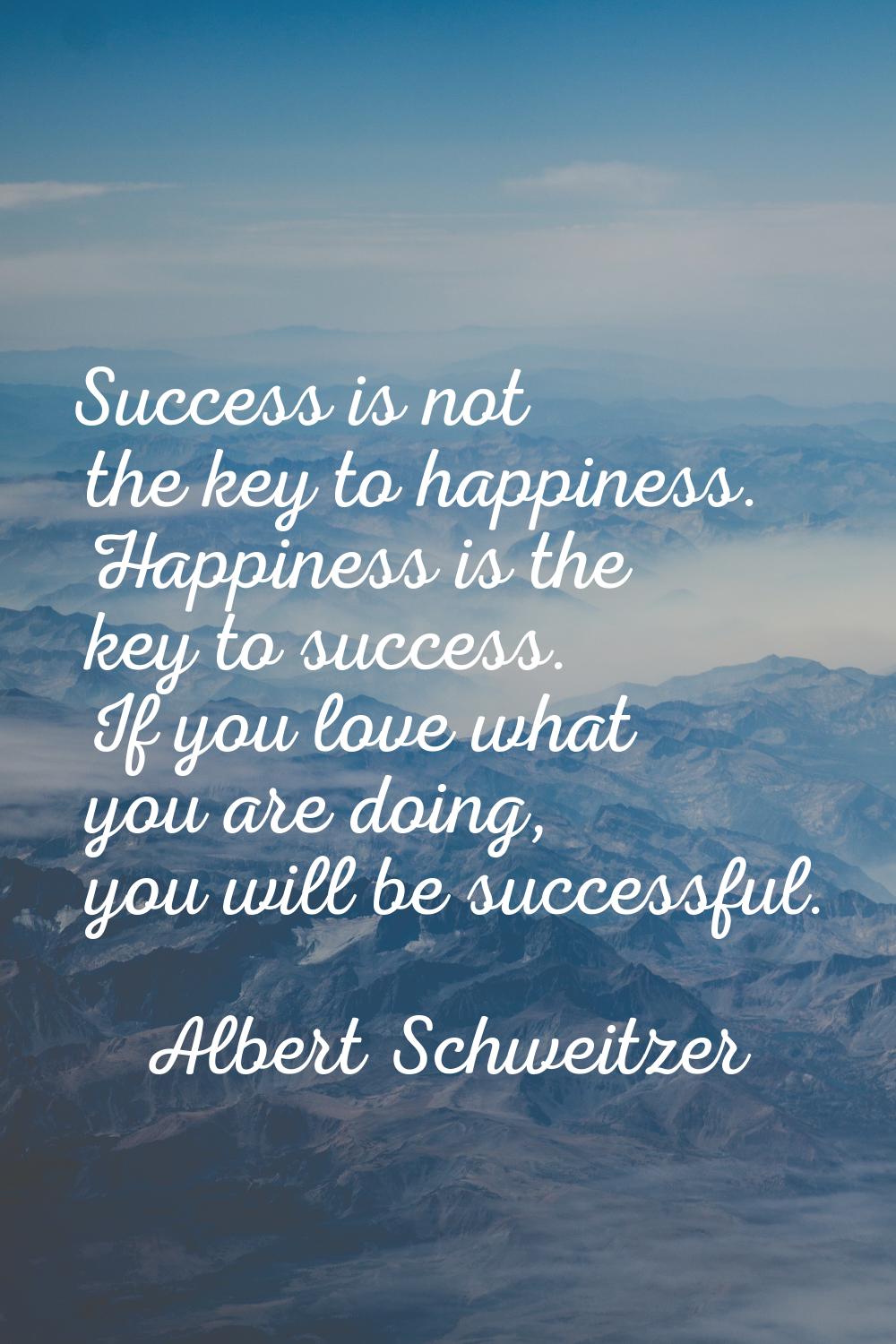 Success is not the key to happiness. Happiness is the key to success. If you love what you are doin