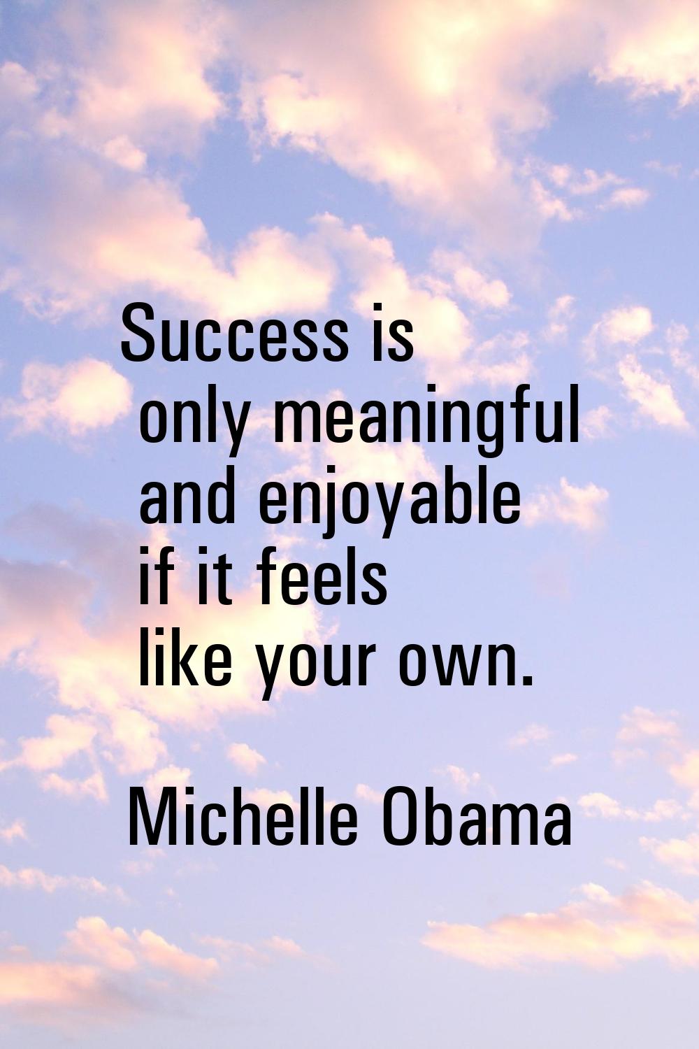 Success is only meaningful and enjoyable if it feels like your own.