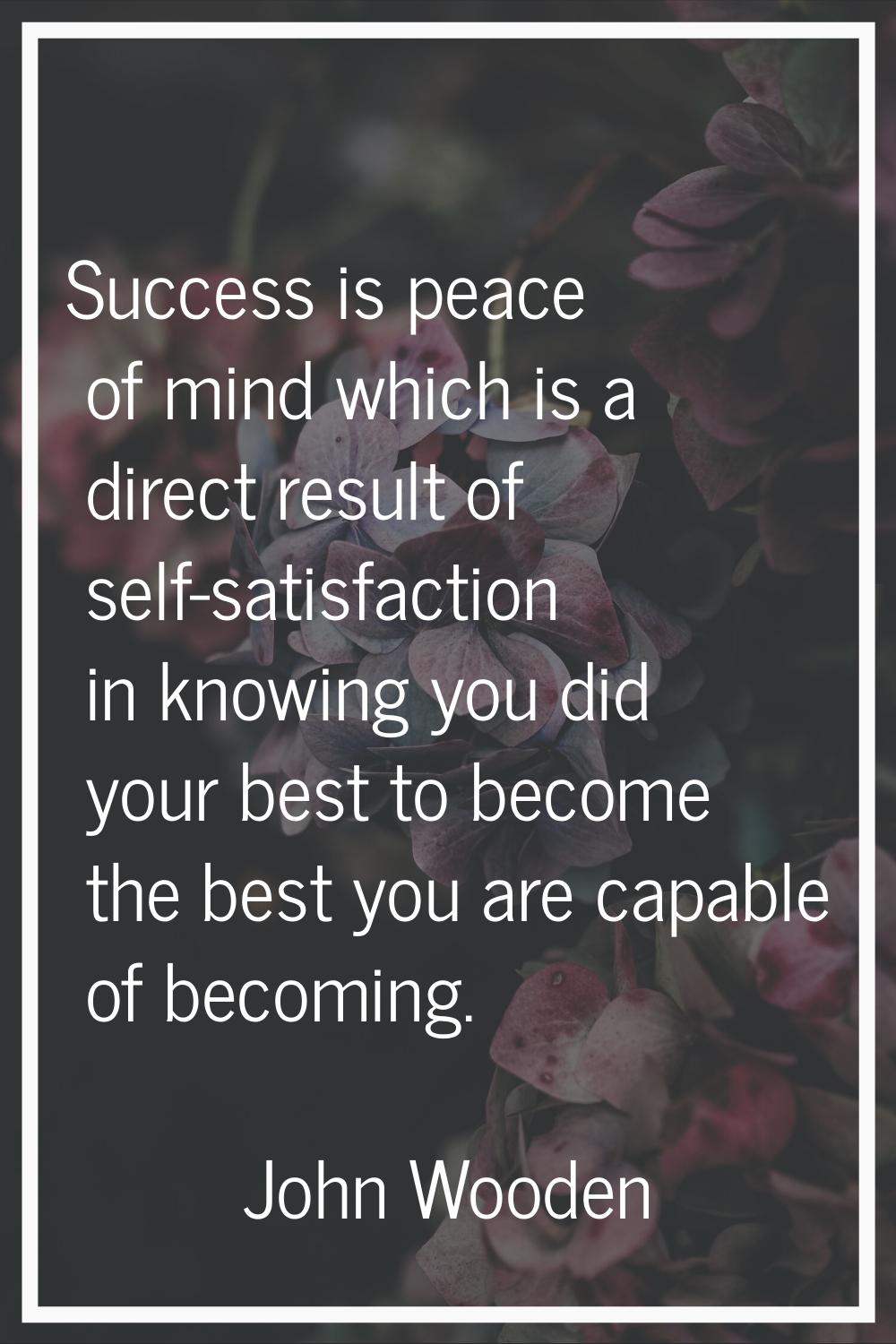 Success is peace of mind which is a direct result of self-satisfaction in knowing you did your best
