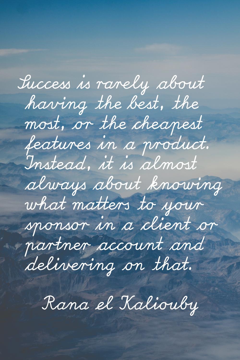 Success is rarely about having the best, the most, or the cheapest features in a product. Instead, 