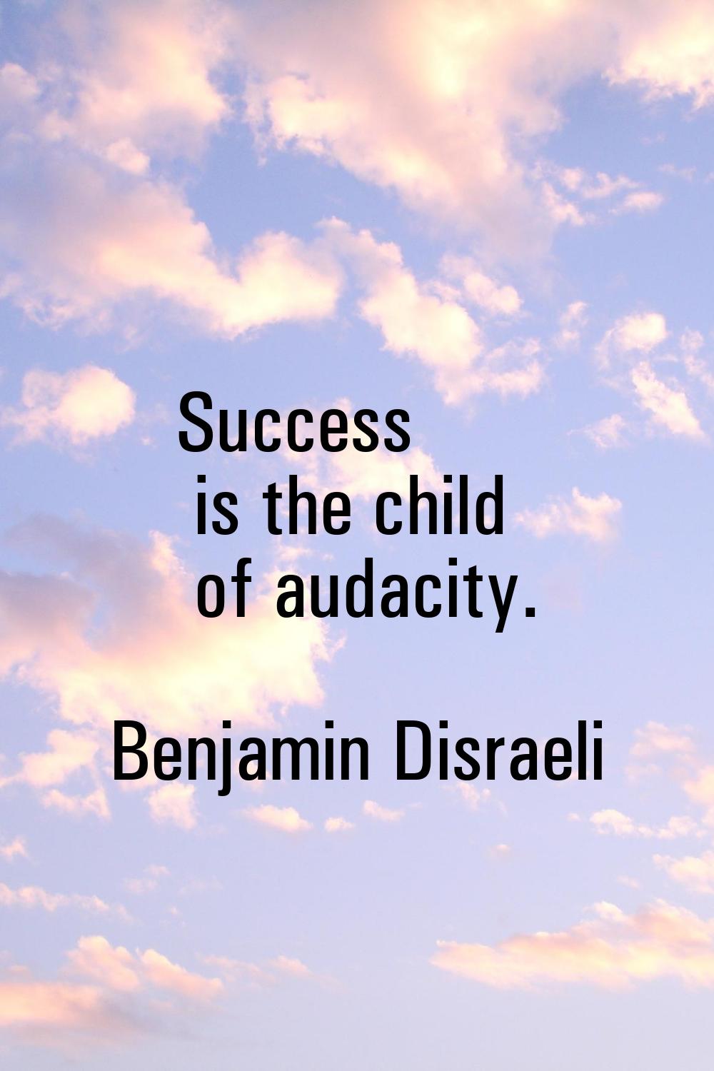 Success is the child of audacity.