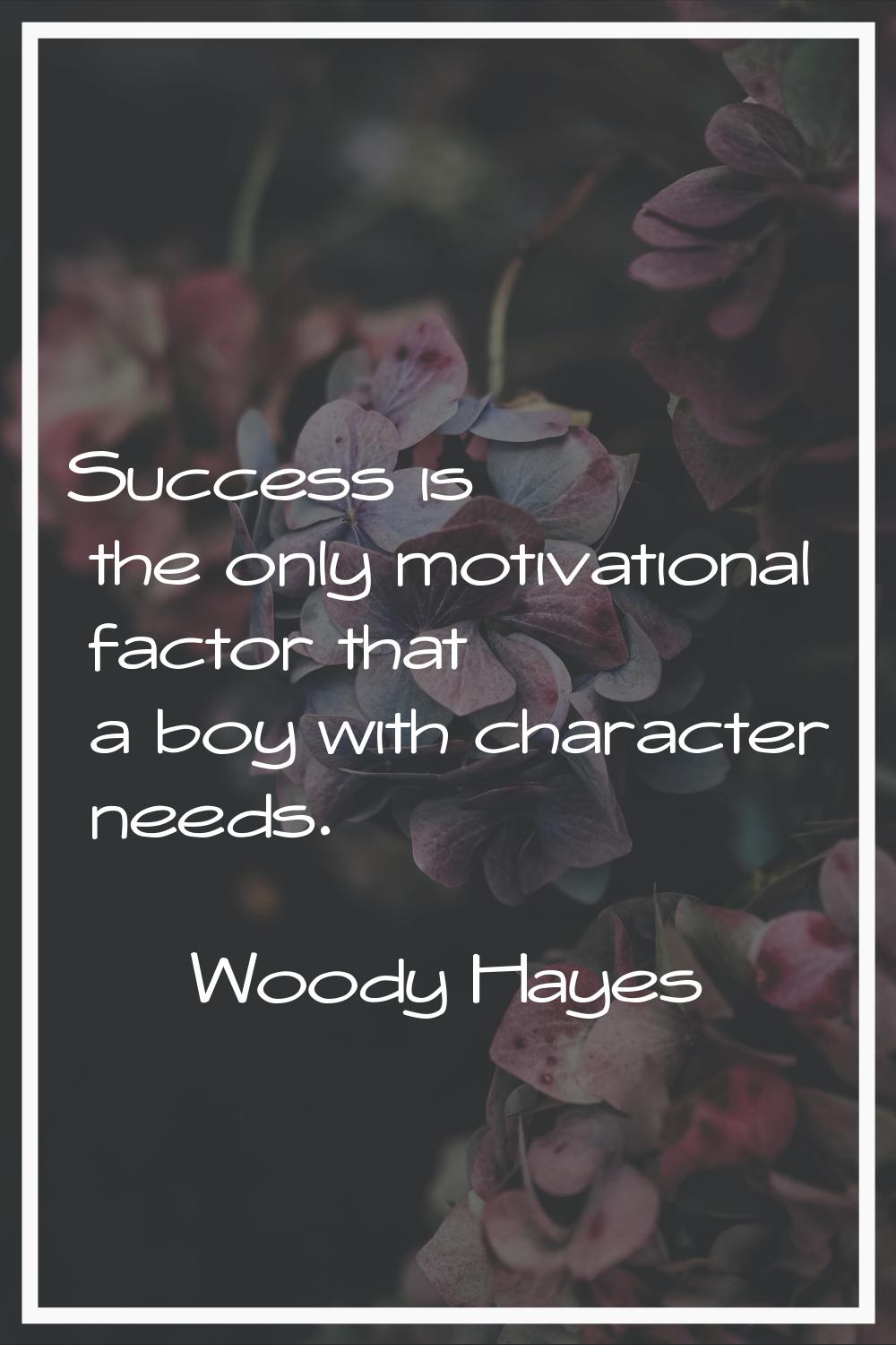 Success is the only motivational factor that a boy with character needs.