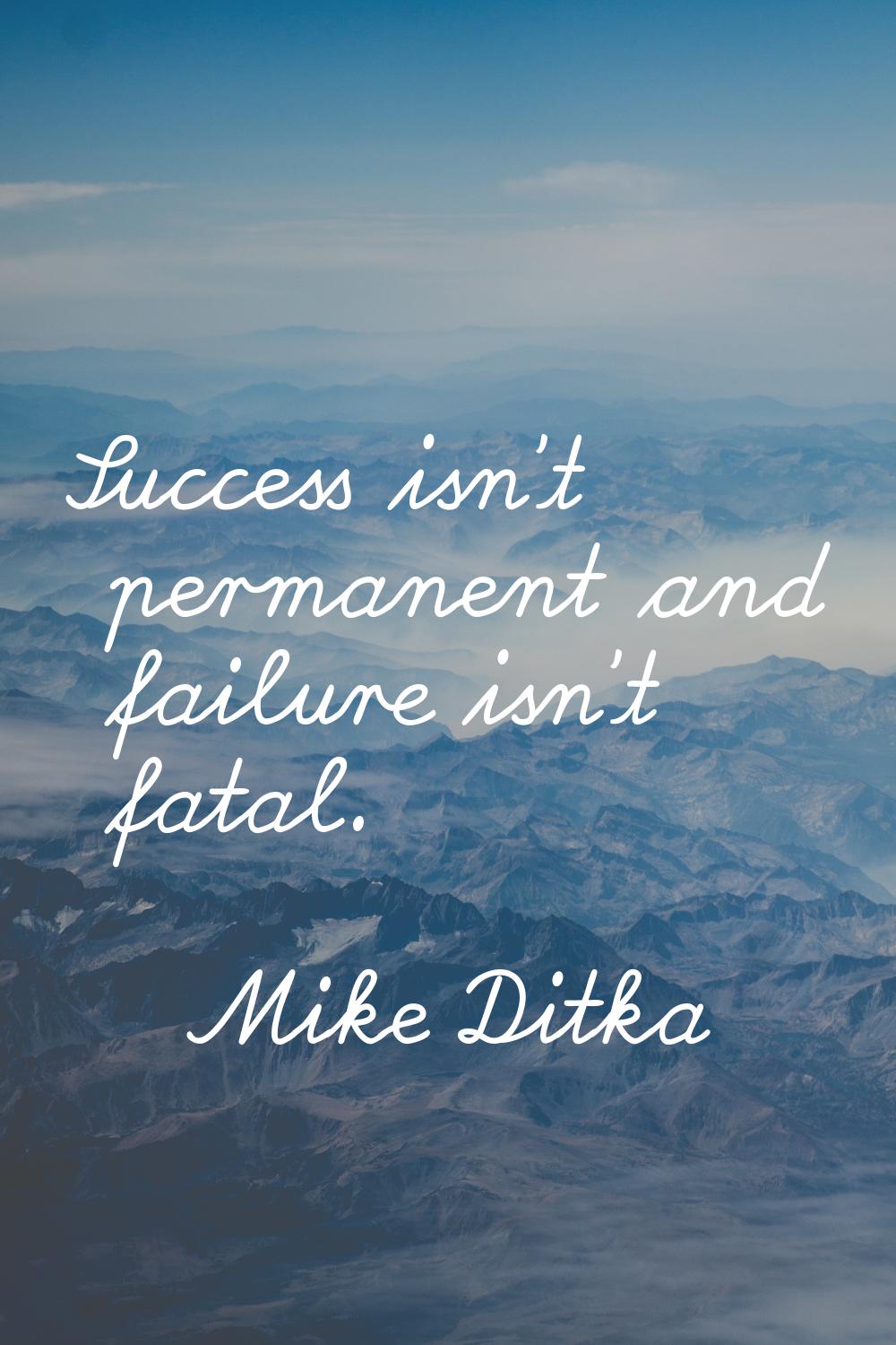 Success isn't permanent and failure isn't fatal.