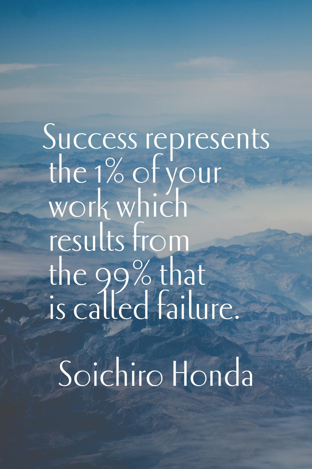Success represents the 1% of your work which results from the 99% that is called failure.