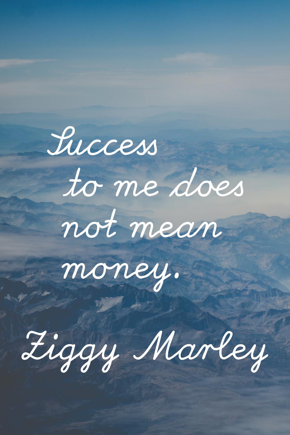 Success to me does not mean money.