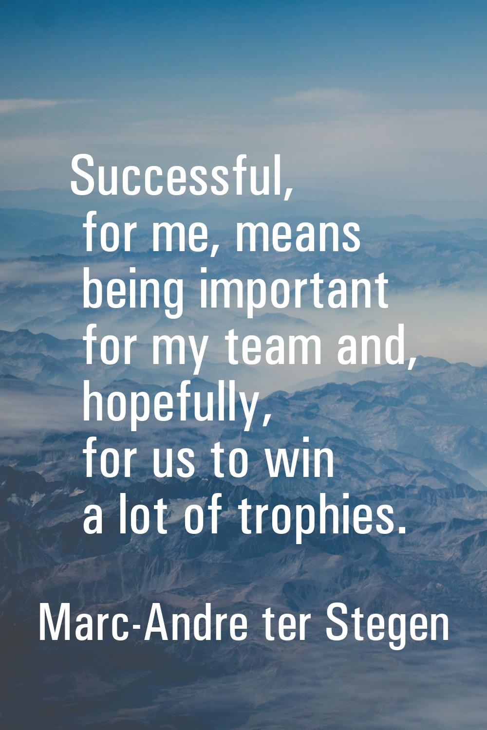Successful, for me, means being important for my team and, hopefully, for us to win a lot of trophi