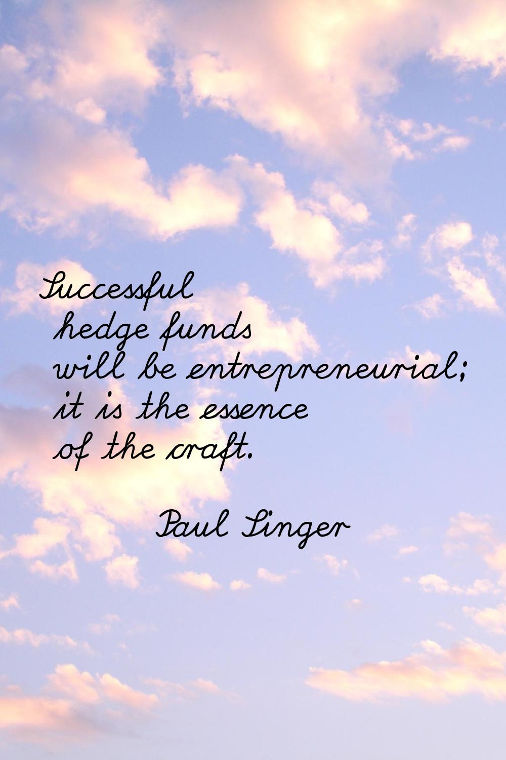 Successful hedge funds will be entrepreneurial; it is the essence of the craft.