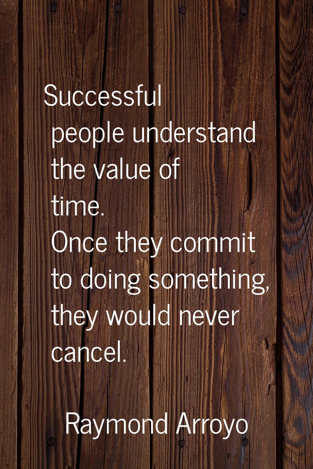 Successful people understand the value of time. Once they commit to doing something, they would nev