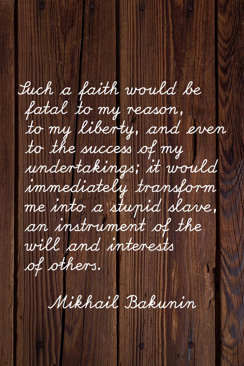 Such a faith would be fatal to my reason, to my liberty, and even to the success of my undertakings
