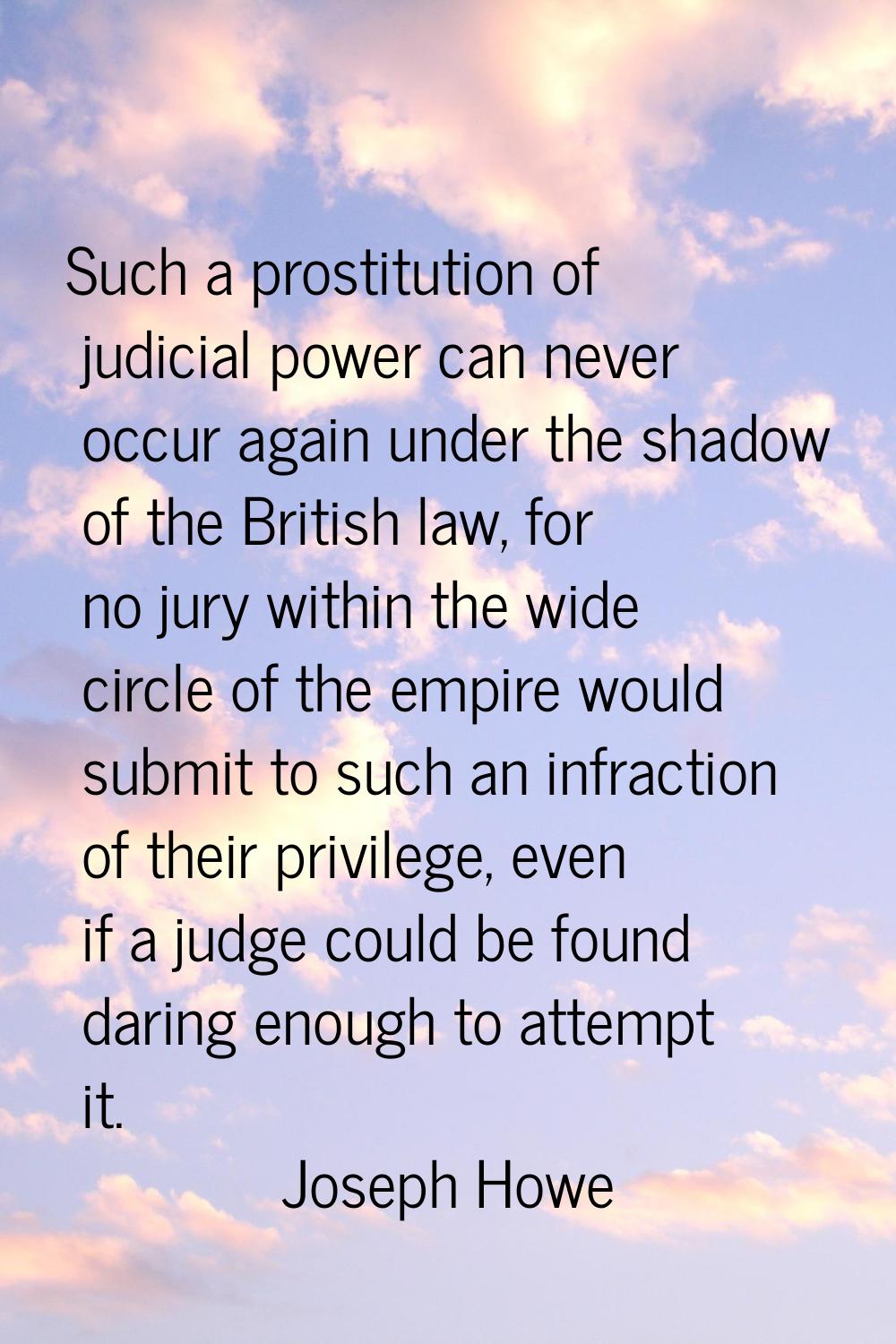 Such a prostitution of judicial power can never occur again under the shadow of the British law, fo