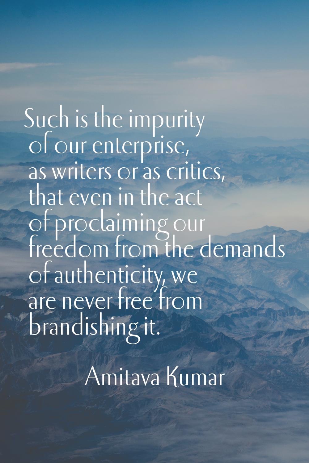 Such is the impurity of our enterprise, as writers or as critics, that even in the act of proclaimi
