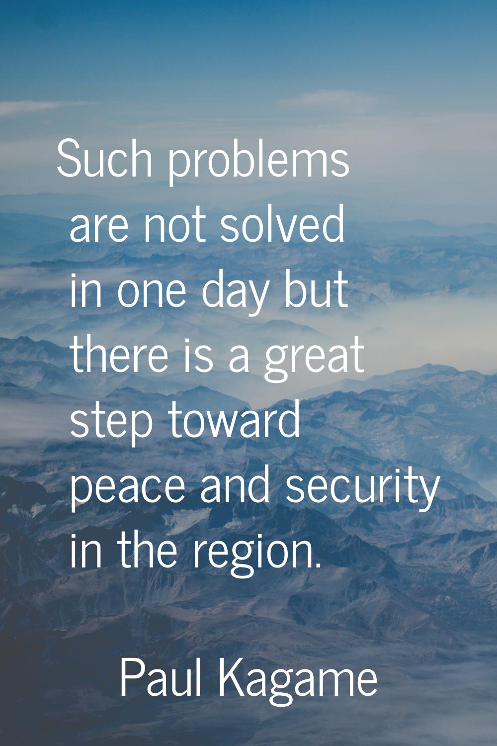 Such problems are not solved in one day but there is a great step toward peace and security in the 