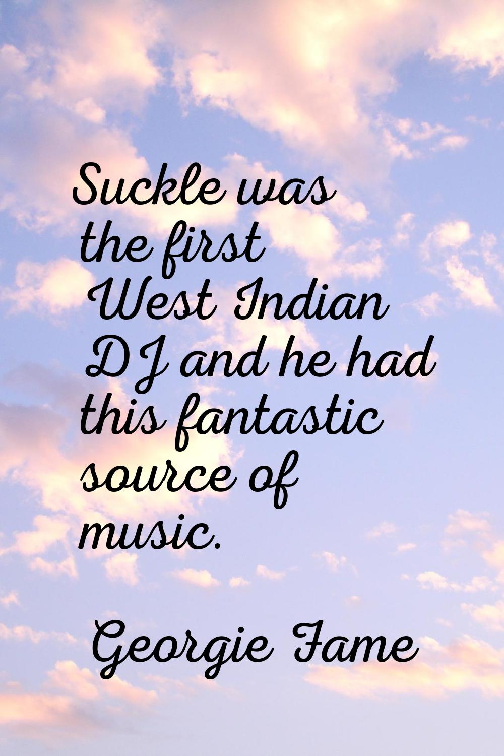 Suckle was the first West Indian DJ and he had this fantastic source of music.
