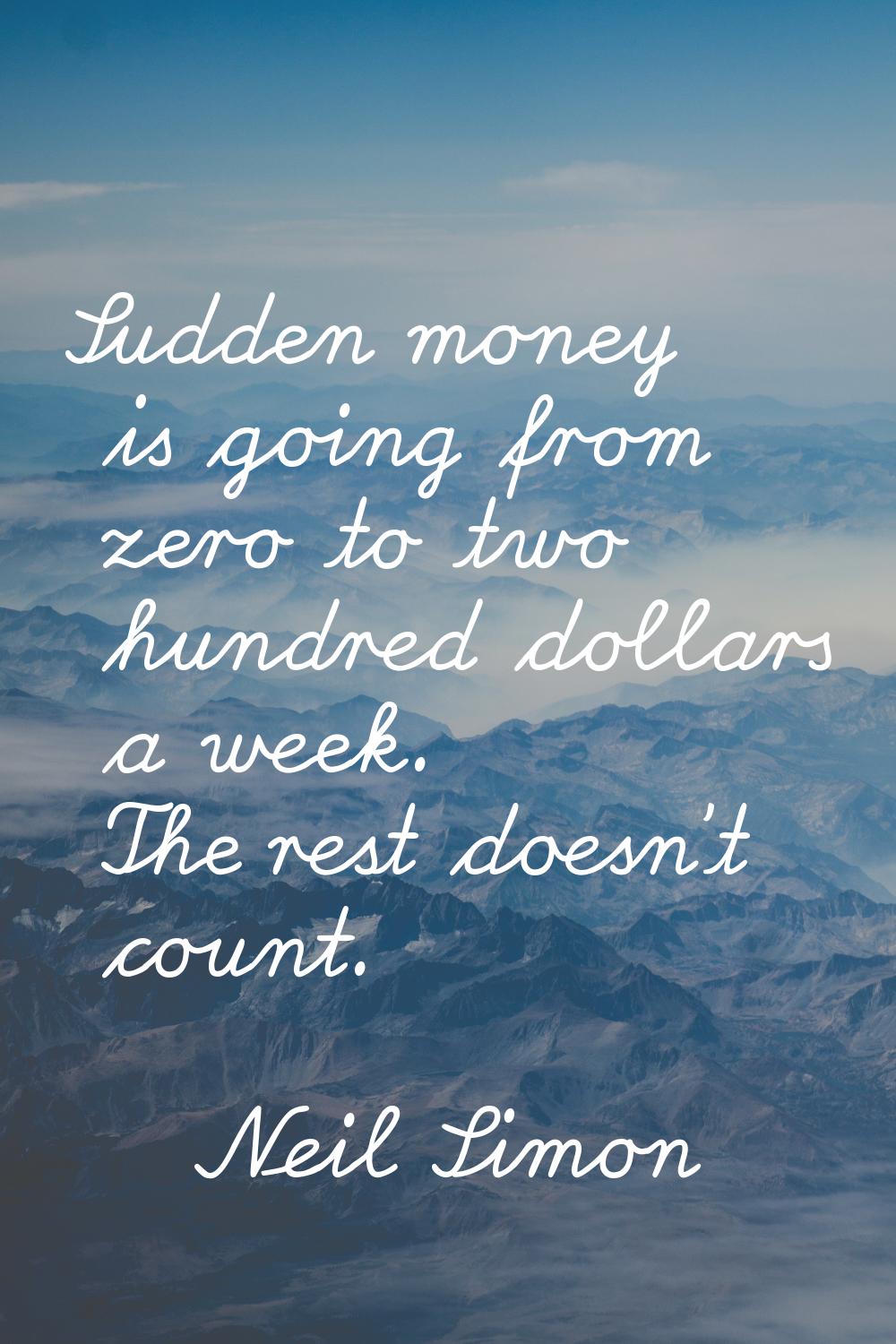 Sudden money is going from zero to two hundred dollars a week. The rest doesn't count.